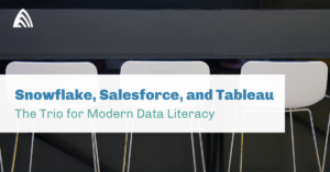 Snowflake, Salesforce, and Tableau The Trio for Modern Data Literacy