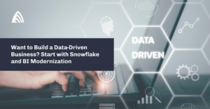 Want to Build a Data-Driven Business? Start with Snowflake and BI Modernization