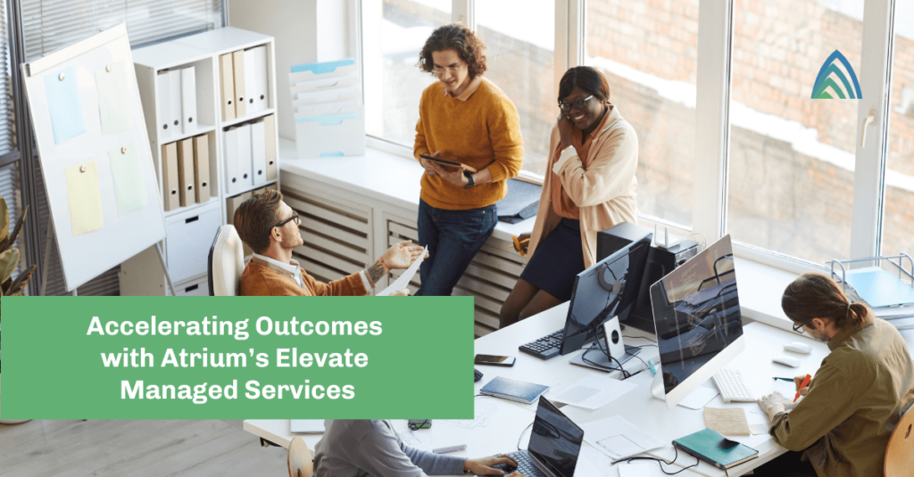 Accelerating Outcomes with Elevate: Leverage Flexible, Cross-Platform Teams with Atrium’s Managed Services